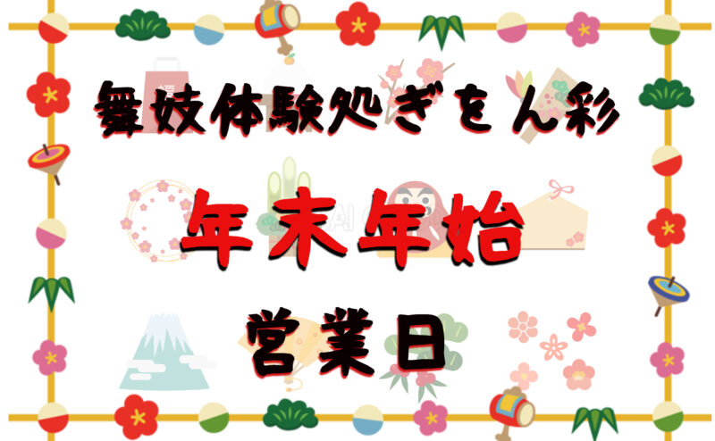 舞妓さん・芸妓さん姿で今年はいつまで？来年はいつから？体験することができますか？舞妓体験処ぎをん彩　年末年始の営業日のご案内　